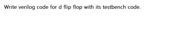 Write verilog code for d flip flop with its testbench code.
