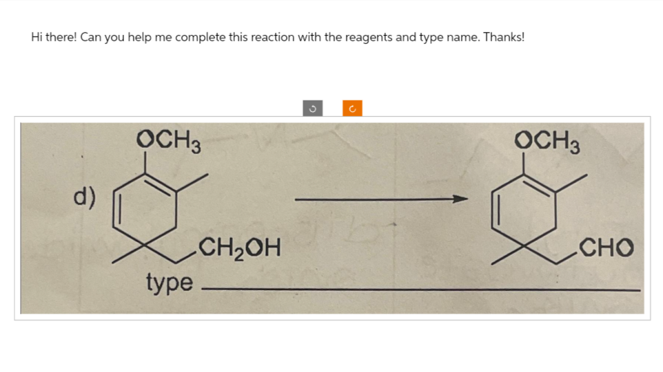 Hi there! Can you help me complete this reaction with the reagents and type name. Thanks!
d)
OCH3
type
CH₂OH
S
OCH3
Q
CHO