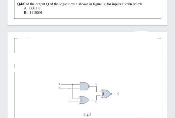 Q4find the output Q of the logic circuit shown in figure 3 ,for inputs shown below
A= 000111
B= 1110001
Fig.3
