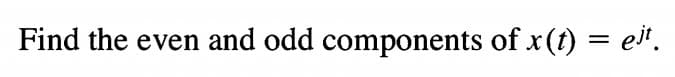 Find the even and odd components of x (t)
eit.
