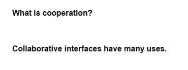 What is cooperation?
Collaborative interfaces have many uses.