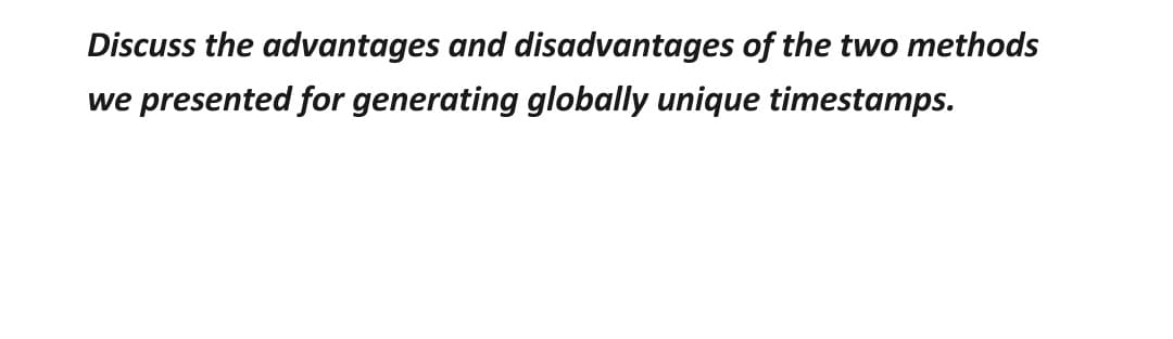 Discuss the advantages and disadvantages of the two methods
we presented for generating globally unique timestamps.