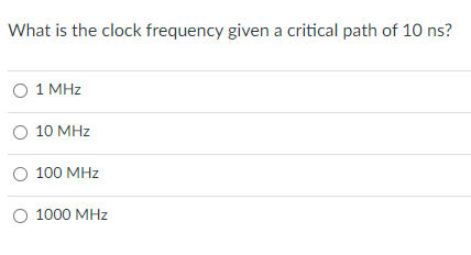 What is the clock frequency given a critical path of 10 ns?
O 1 MHz
O 10 MHz
O 100 MHz
O 1000 MHz