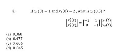 8.
(a) 0.368
(b) 0.477
(c) 0.606
(d) 0.845
If x₁ (0) = 1 and x₂ (0) = 2, what is x₁ (0.5) ?
18
Lx₂ (t))