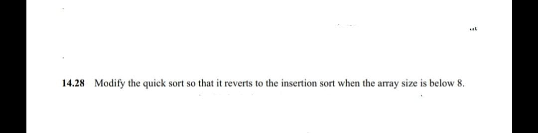 al
14.28 Modify the quick sort so that it reverts to the insertion sort when the array size is below 8.