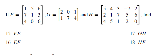 [1 5 6
If F = |7 1 3
4 0 6
5 4 3 -7 2
6, find
20 1
G =
and H = 2 7
4 5 1
5
|1 7 4
2
15. FE
17. GH
16. EF
18. HF
