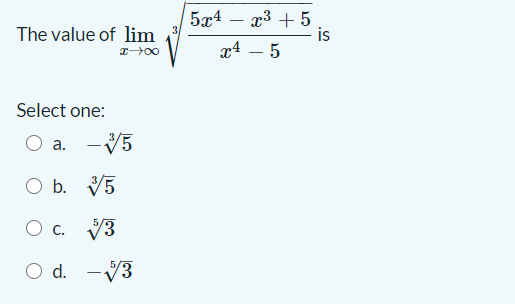 5x4 – x3 + 5
is
The value of lim
x4 – 5
Select one:
a. -V5
O b. V5
O c. V3
O d. -V3
