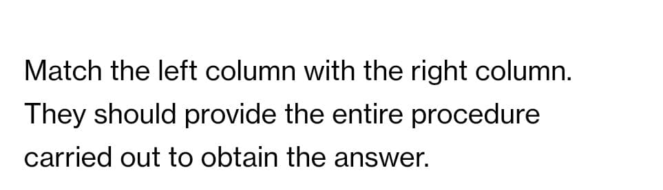 Match the left column with the right column.
They should provide the entire procedure
carried out to obtain the answer.
