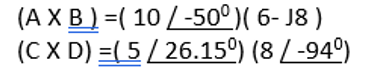 (A X B ) =( 10/-50º)( 6- J8 )
(CX D) =( 5/26.15º) (8 / -94°)
