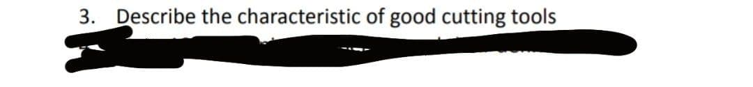 3. Describe the characteristic of good cutting tools
