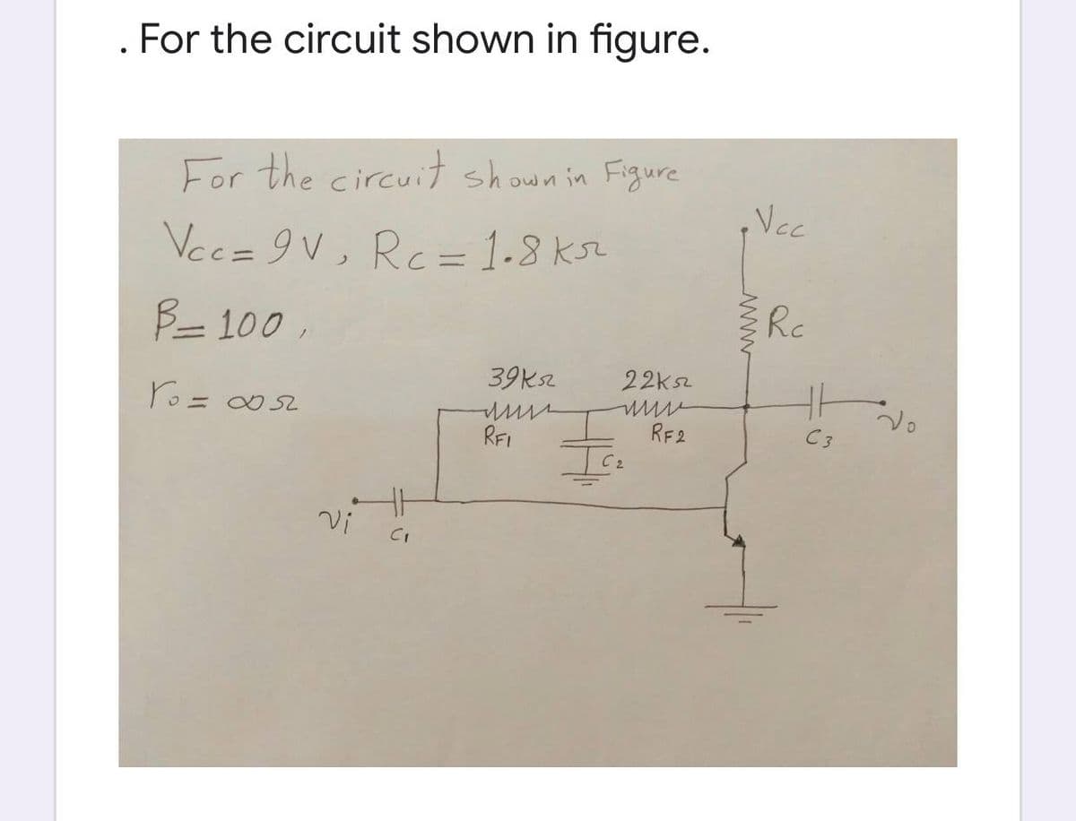 . For the circuit shown in figure.
For the circui shownin Figure
Vec= 9V, Rc= 1-8 ksr
B- 100,
Rc
39Ksz
22ks2
RFI
RE2
C3
2.
Vi
