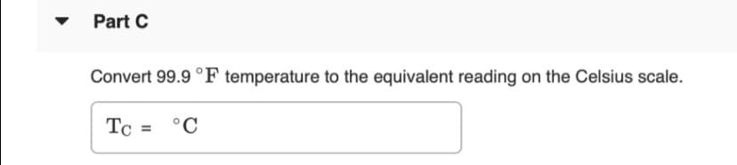 Part C
Convert 99.9 °F temperature to the equivalent reading on the Celsius scale.
Tc = °C
