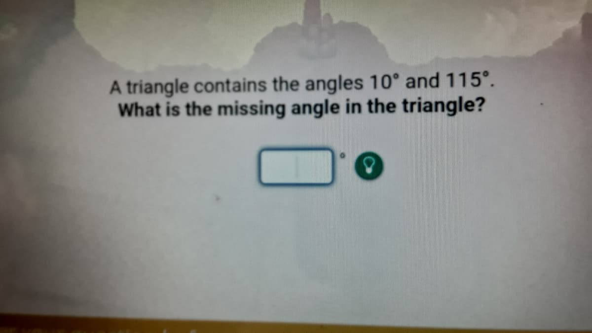 A triangle contains the angles 10° and 115°.
What is the missing angle in the triangle?

