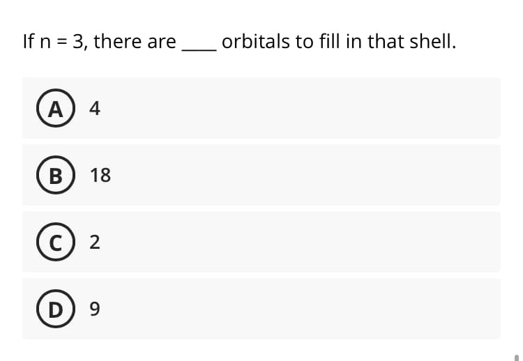 If n = 3, there are
orbitals to fill in that shell.
A
А) 4
B) 18
с) 2
D
9
