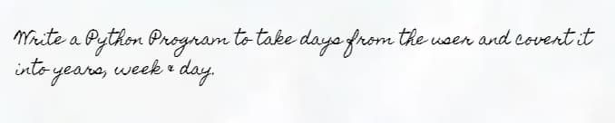 Write a Python Program to take days from the user and covert it
• week & day.
into years,