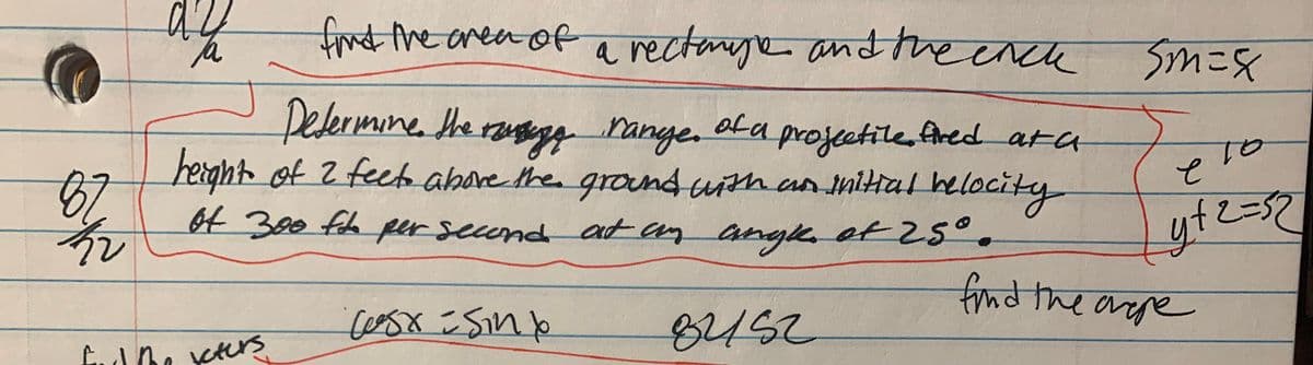 fnd the anea of
a rectange and he ench
k sm=8
Delermine he ragy range. ola projeetite, fred ata
herght of Z feet abore the grond uith an iniHal helocity
al
2=52
87
yt?
Ot 300 fh per secend at an angk, of 25°.
find the arre
