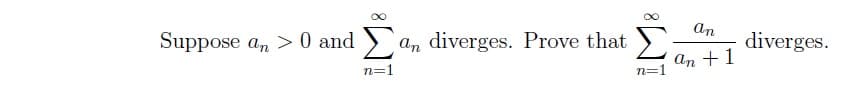 Suppose an> 0 and
n=1
an diverges. Prove that
=1
an
an + 1
diverges.