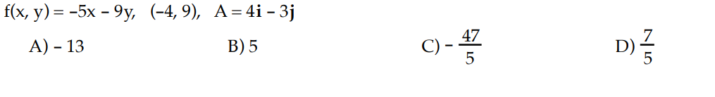 f(x, y) = −5x – 9y, (-4,9), A=4i-3j
A) - 13
B) 5
Q
47
5
D) /