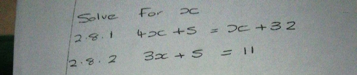 Solve
For
2.8.1
4つc +S
= DC + 32
2.8.2
3x+5 =11
