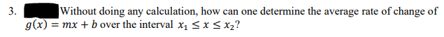 3.
Without doing any calculation, how can one determine the average rate of change of
g(x) = mx + b over the interval x₁ ≤ x ≤ x₂?