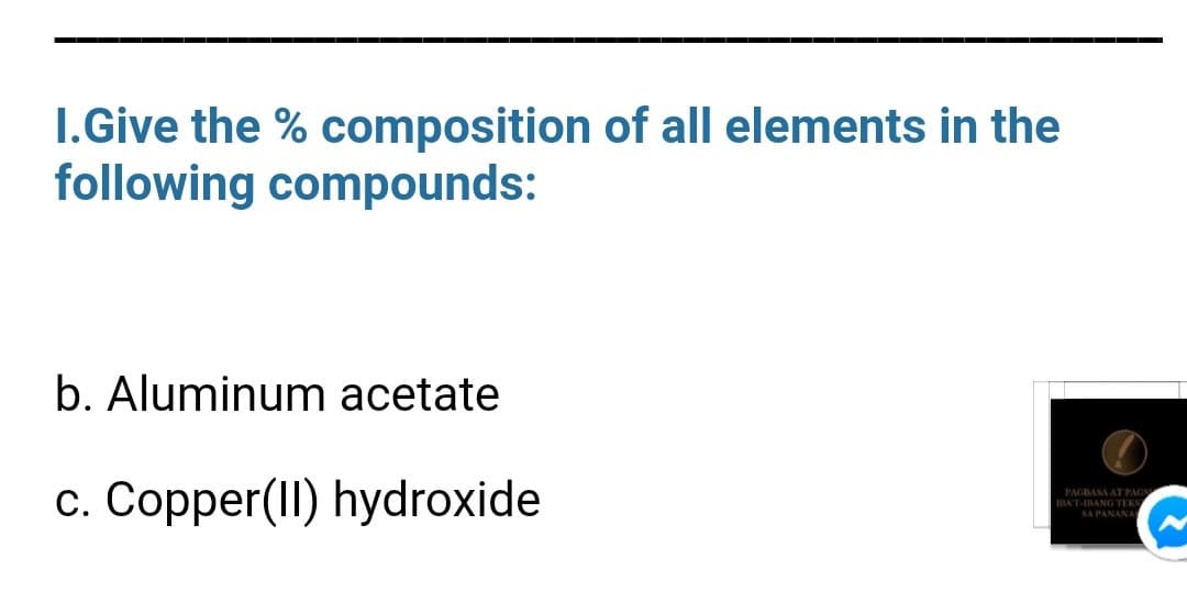 I.Give the % composition of all elements in the
following compounds:
b. Aluminum acetate
c. Copper(II) hydroxide
PAGBASA AT PAGS
IBAT-IBANG TEKS
SA PANANA