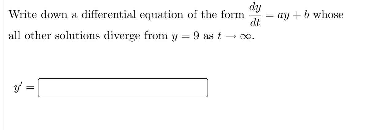 dy
Write down a differential equation of the form
dt
all other solutions diverge from
=
Y
9 as t→
y'
=
= ay + b whose