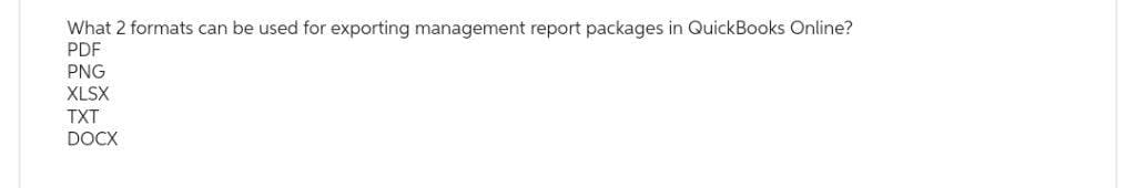 What 2 formats can be used for exporting management report packages in QuickBooks Online?
PDF
PNG
XLSX
TXT
DOCX