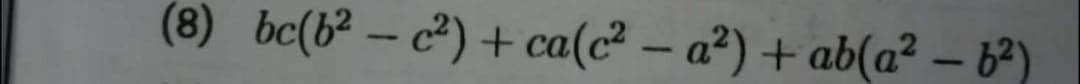 (8) bc(b² – c²) + ca(c² – a²) + ab(a² – 62)
-
