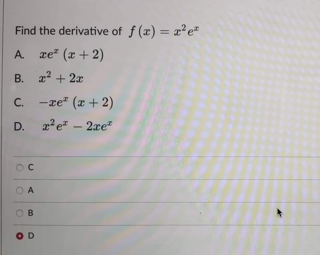 Find the derivative of f(x) = x² e
A.
xe* (x+2)
B.
x² + 2x
C.
−xe® (x+2)
D.
²e - 2xe
C
U
A
B
D