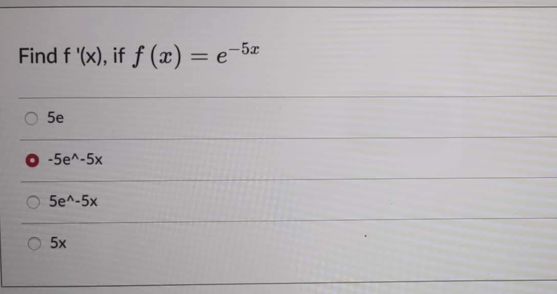 Find f '(x), if f(x) = e = 5x
5e
-5e^-5x
5e^-5x
5x