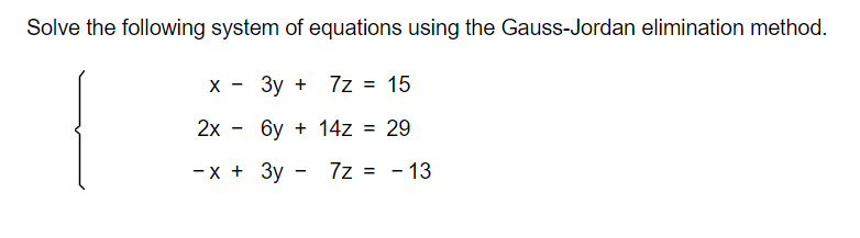 Solve the following system of equations using the Gauss-Jordan elimination method.
х - Зу +
7z = 15
2х — бу + 14z %3D 29
-х + Зу —
7z
= - 13
