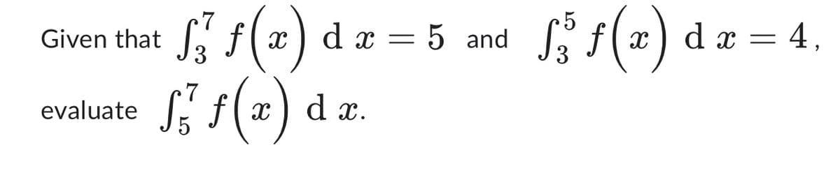 7
Given that f f(x) dx = 5 and
7
evaluate f(x
f f(x) dx.
5
f; f(x) da
dx = 4,