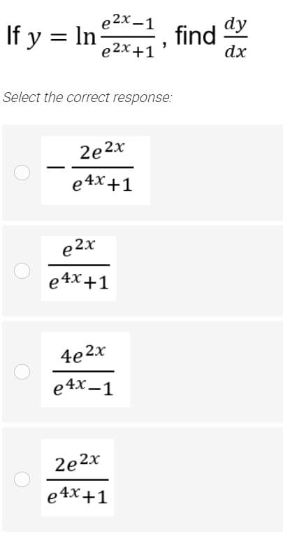 e2x -1
If y = In
dy
find
dx
e2x+1
Select the correct response:
2e 2x
|
e4x+1
e 2x
e4x+1
4е2х
e4x –1
2e2x
e4x+1
