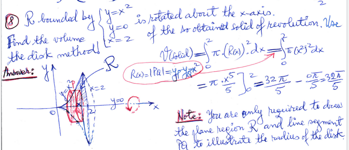 R bauncled by Sy=* o ketated aborit the x-aris.
®
Find the volume
the disk methodl
Anbaer: YA
yoo
of the Ar obtaintd solid of revolution, Use
X=2
2
Tt (Ras)dx.
Rea)=1 Pal=
32TT
327
5
Note: You are pmly heguired to drau
the glane repion Rand line
negment
Pa to illustrate the radius of the diste
