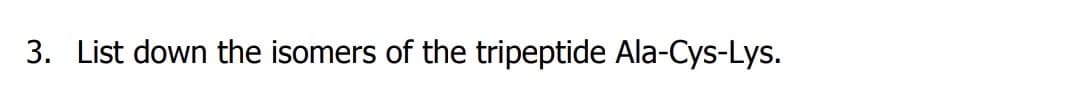 3. List down the isomers of the tripeptide Ala-Cys-Lys.
