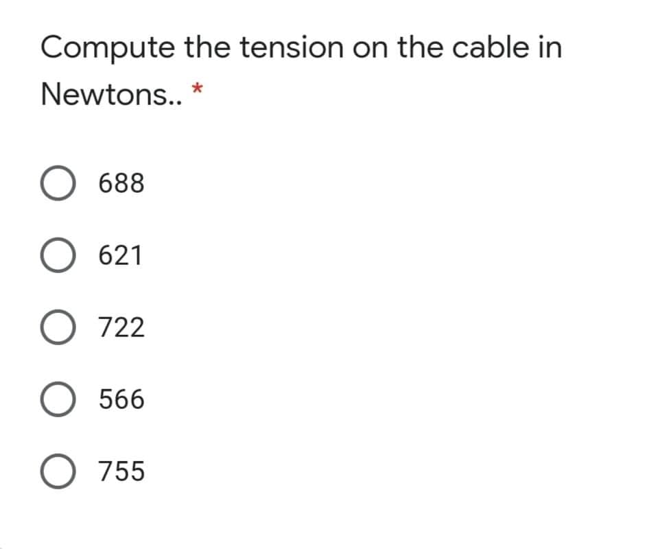 Compute the tension on the cable in
Newtons.. *
O 688
O 621
O 722
O 566
O 755
