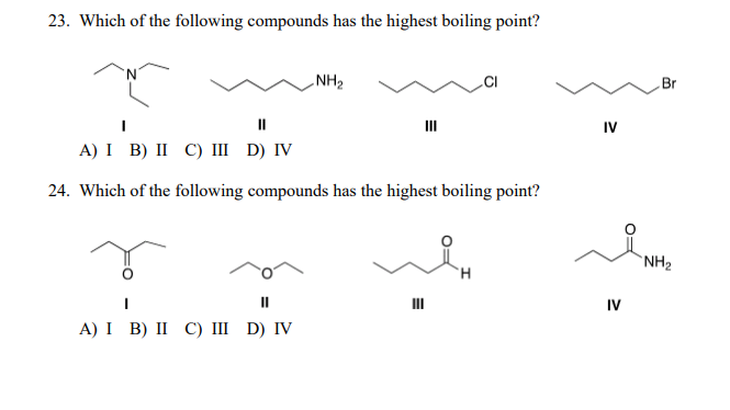 23. Which of the following compounds has the highest boiling point?
NH2
Br
III
IV
A) I B) II С) ш D) IV
24. Which of the following compounds has the highest boiling point?
`NH2
H.
III
IV
А) I B) II С) ш D) IV
