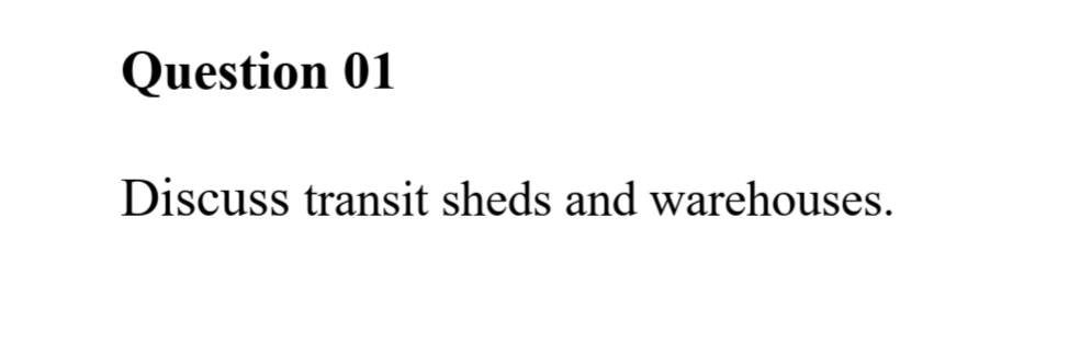 Question 01
Discuss transit sheds and warehouses.
