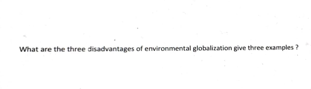 What are the three disadvantages of environmental globalization give three examples ?
