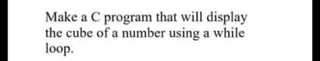 Make a C program that will display
the cube of a number using a while
loop.
