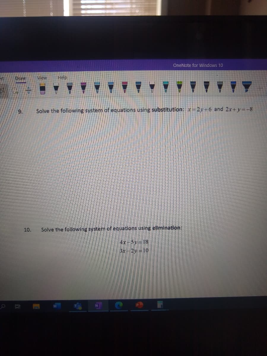 OneNote for Windows 10
ert
Draw
View
Help
9.
Solve the following system of equations using substitution: x= 2y+6 and 2.x+ y =-8
10.
Solve the following system of equations using elimination:
4x-5y=18
3x-2y=10
lin
