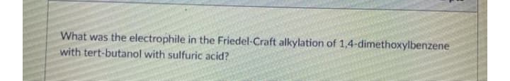 What was the electrophile in the Friedel-Craft alkylation of 1,4-dimethoxylbenzene
with tert-butanol with sulfuric acid?
