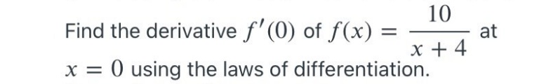 10
Find the derivative f'(0) of f(x) =
at
x + 4
x = 0 using the laws of differentiation.
