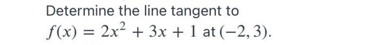 Determine the line tangent to
f(x) = 2x² + 3x + 1 at (-2, 3).
