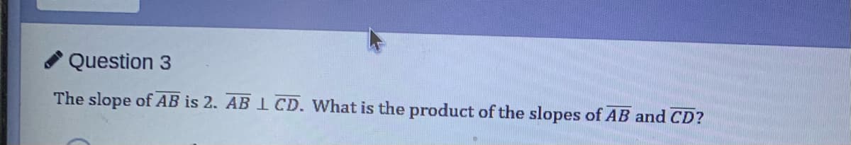 Question
The slope of AB is 2. AB L CD. What is the product of the slopes of AB and CD?
