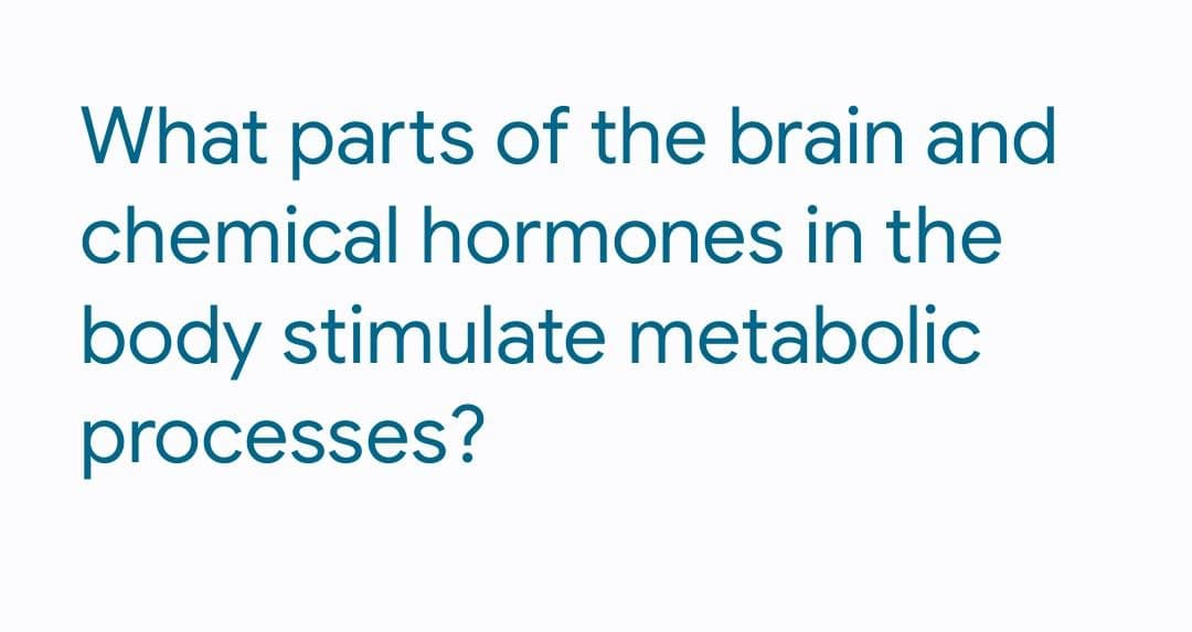 What parts of the brain and
chemical hormones in the
body stimulate metabolic
processes?