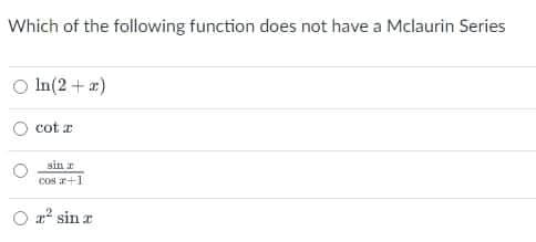 Which of the following function does not have a Mclaurin Series
O In(2 + a)
cot z
sin r
cos +1
O a2 sin r
