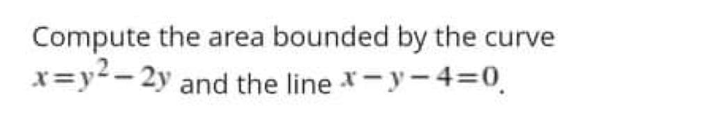 Compute the area bounded by the curve
x=y²-2y and the line x-y-4=0