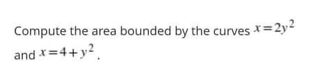 Compute the area bounded by the curves x=2y²
and x=4+ y²