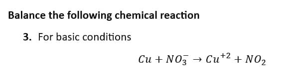 Balance the following chemical reaction
3. For basic conditions
Cu + NO3
→>>
+2
Cu +² + NO₂